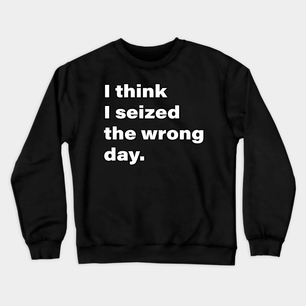 I think I seized the wrong day. Crewneck Sweatshirt by INKChicDesigns